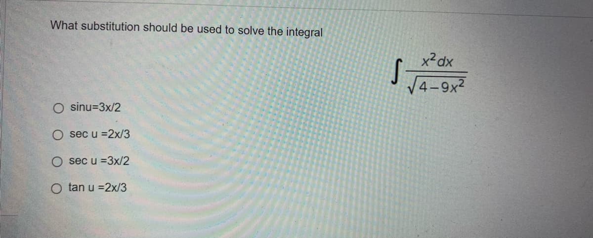 What substitution should be used to solve the integral
O sinu=3x/2
sec u =2x/3
sec u =3x/2
Otan u =2x/3
x²dx
√4-9x²