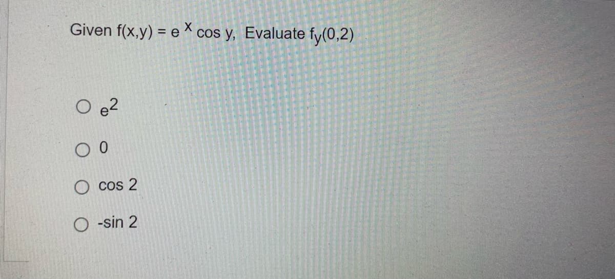 Given f(x,y) = ex cos y, Evaluate fy(0,2)
O e2
Ocos 2
O-sin 2
