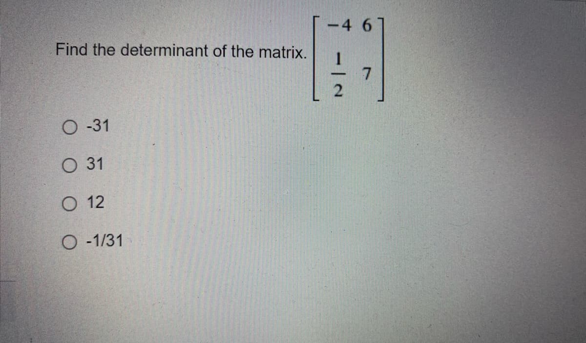 Find the determinant of the matrix.
O-31
O 31
O 12
O-1/31
46
7
-|N