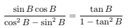 sin B cos B
tan B
cos? B – sin? B
1
- tan? B
