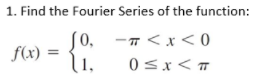 1. Find the Fourier Series of the function:
-n <x< 0
SO,
f(x):
1.
0<x<
