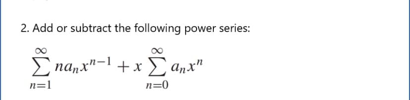 2. Add or subtract the following power series:
E nanx"- + x anx"
n=1
n=0
