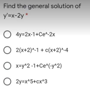 Find the general solution of
y'=x-2y
O 4y=2x-1+Ce^-2x
O 2(x+2)^-1 + c(x+2)^-4
x=y^2 -1+Ce^(-y^2)
O 2y=x^5+cx^3
