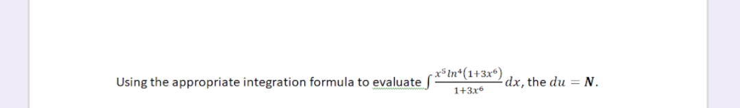 (r5 In*(1+3x)
Using the appropriate integration formula to evaluate
dx, the du = N.
1+3x6
