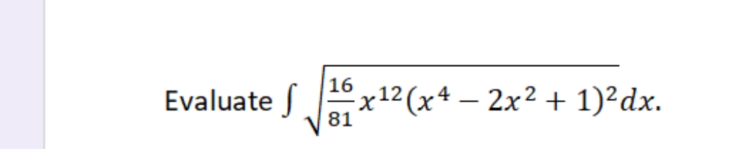 16
Evaluate
x12 (x4 – 2x² + 1)²dx.
81
