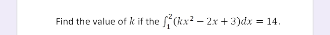 Find the value of k if the (kx2 – 2x + 3)dx = 14.
