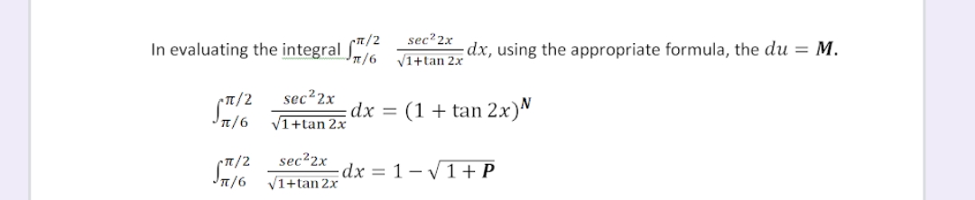 sec² 2x
n/2
In evaluating the integral J6
dx, using the appropriate formula, the du = M.
V1+tan 2x
sec22x
dx = (1+ tan 2x)N
IT/6
V1+tan 2x
sec?2x
dx = 1-1+ P
T/6
V1+tan 2x

