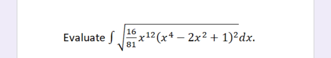 16
Evaluate
Sx12 (x4 – 2x² + 1)²dx.
81
