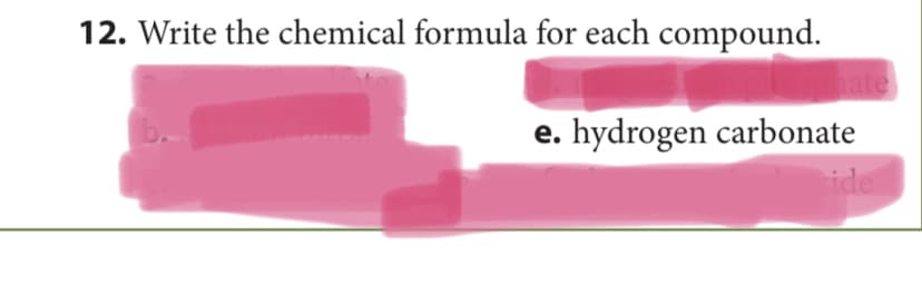 12. Write the chemical formula for each compound.
hate
e. hydrogen carbonate
ide
