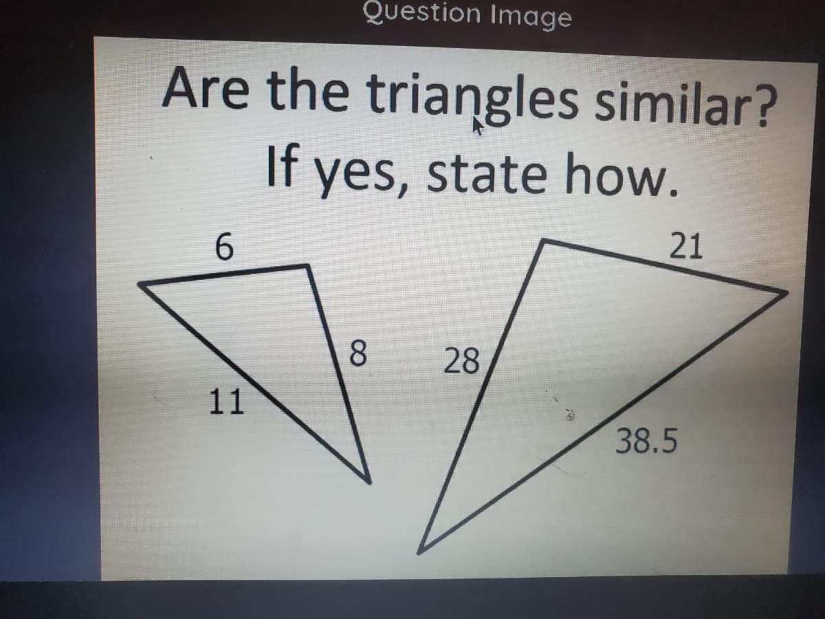 Question Image
Are the triangles similar?
If yes, state how.
6.
21
28
11
38.5
8.
