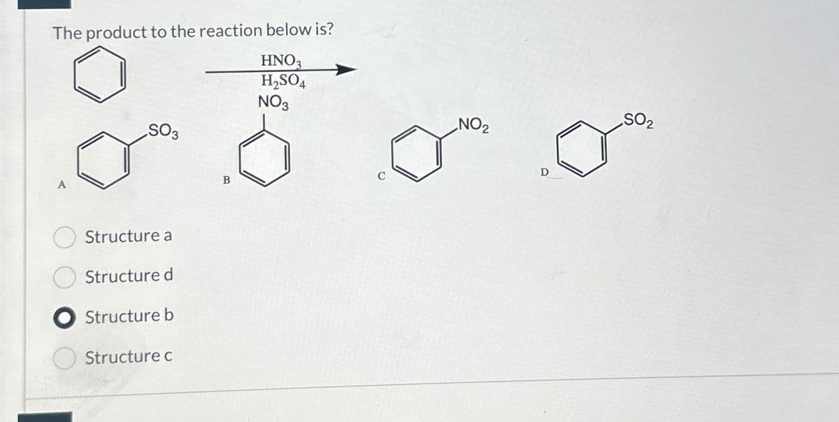The product to the reaction below is?
SO3
HNO3
H2SO4
NO3
A
Structure a
Structure d
● Structure b
Structure c
B
NO2
D
SO2