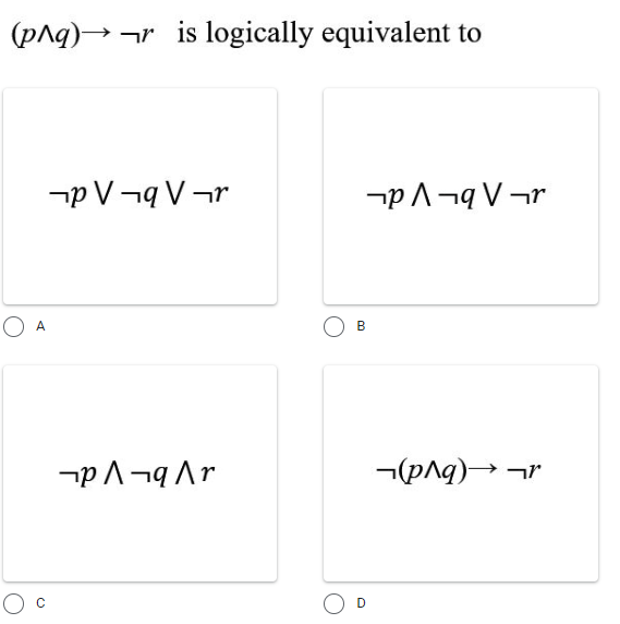 (pAg)→ r is logically equivalent to
-p V¬q V ¬r
-pA¬q V¬r
A
B
-(pAg)→ ar
