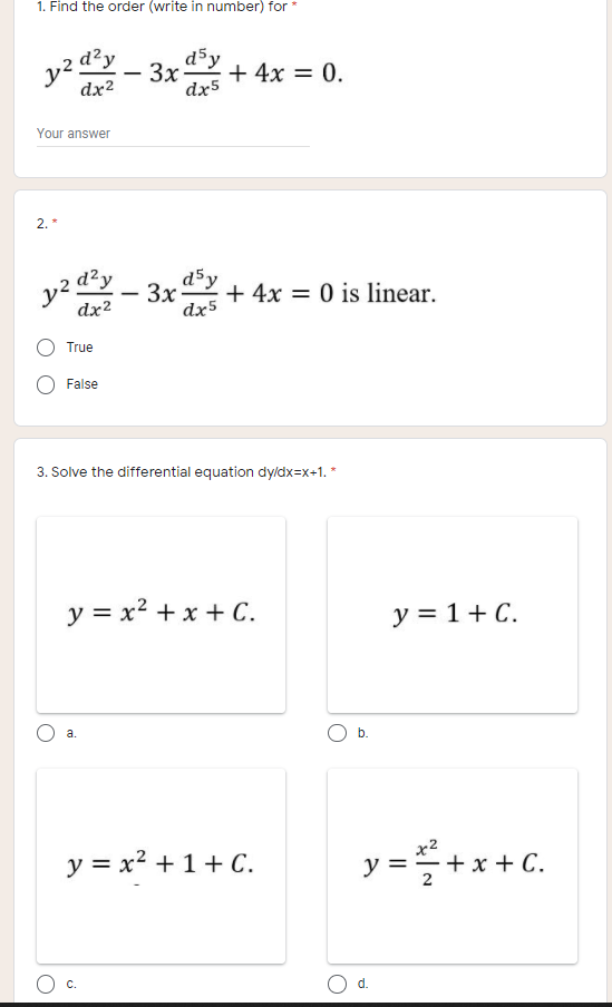 1. Find the order (write in number) for *
y² d²y
dx2
d5y
3x
+ 4x = 0.
dx5
Your answer
2.
+ 4x = 0 is linear.
-
dx²
dx5
True
False
3. Solve the differential equation dy/dx=x+1. *
y = x2 + x + C.
y = 1+ C.
a.
y = x2 +1+ C.
y=+*+c.
+ x + C.
2
d.
b.
