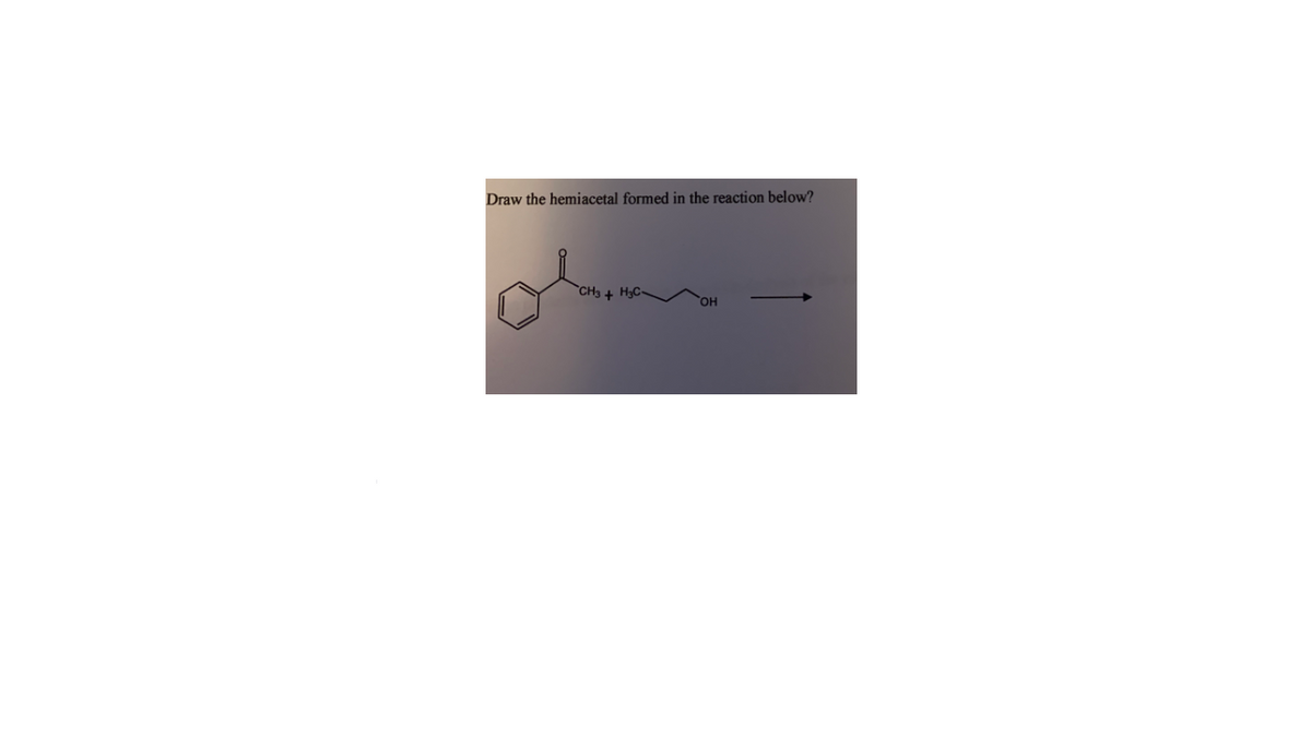 Draw the hemiacetal formed in the reaction below?
CH3 + H3C-
HO,
