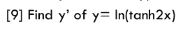 [9] Find y' of y= In(tanh2x)
