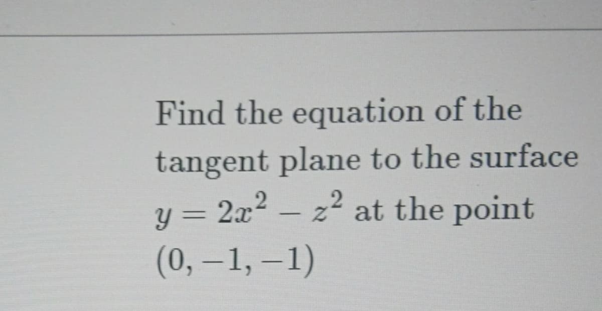 Find the equation of the
tangent plane to the surface
y = 2x2 – z2 at the point
(0, –1, –1)
|
