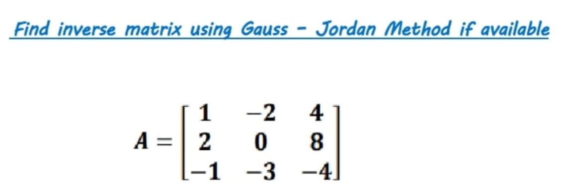 Find inverse matrix using Gauss - Jordan Method if available
1
-2
4
0 8
-4]
-3
A =
2
-1
||
