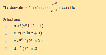 The derivative of the function
Is equal to
Select one:
a. e"(2" In 2 + 1)
b. æ(2" In 2 + 1)
c. e2²+= (2² In 2 + 1)
de,
"(2" In 2)
