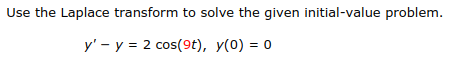 Use the Laplace transform to solve the given initial-value problem.
y' - y = 2 cos(9t), y(0) = 0
