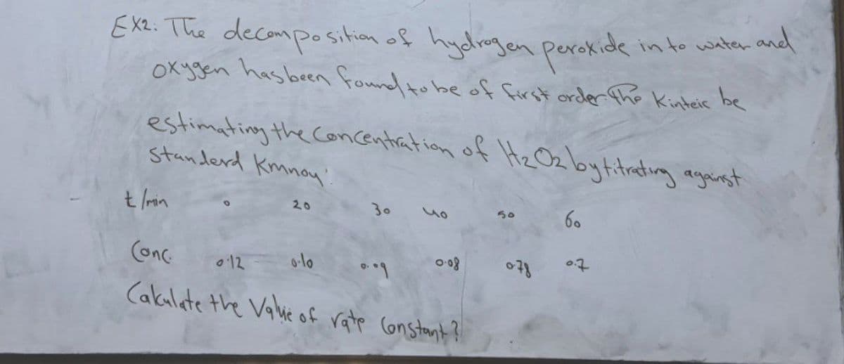 Exe. The decompo sition of hydlrogen perokide in to water and
OKygen hasbeen found to be of first order the Kinteic be
estimating the Concentration of Hz Ozlbytitating agerst
standerd Kmnoy'!
30
60
20
on
Conc
012
olo
Cakalate the Valie of rate Constant?
