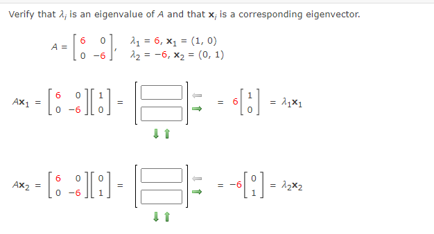 Verify that 2; is an eigenvalue of A and that x; is a corresponding eigenvector.
6
A =
21 = 6, x1 = (1, 0)
12 = -6, x2 = (0, 1)
%3D
-6
이8] -
Ax1
= 11x1
6.
-6
6
Ax2
-9-
= 12x2
