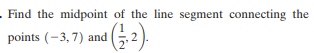 - Find the midpoint of the line segment connecting the
points (-3, 7) and
