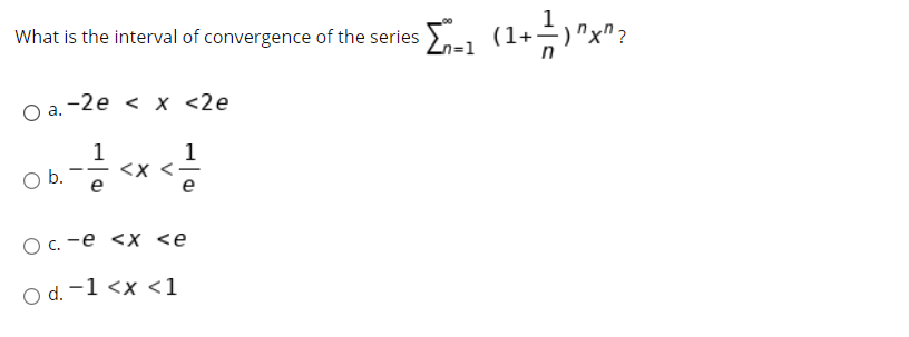 What is the interval of convergence of the series >-1
"x" ?
-2e < x <2e
1
1
<x <-
e
b.
Ос. -е <х <е
O d. -1 <x <1
