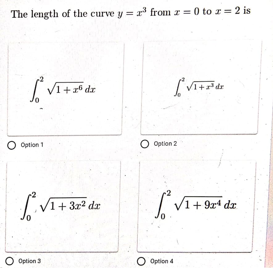 The length of the curve y = x³ from x = 0 to x = 2 is
-2
V1+ x6 dx
| V1+r³ dx
0,
Option 1
O Option 2
2
2
V1+ 3x² dx
1+ 9x4 dx.
O Option 3
O Option 4
