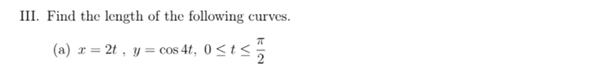 III. Find the length of the following curves.
(a) x = 2t , y = cos 4t, 0 <t <
