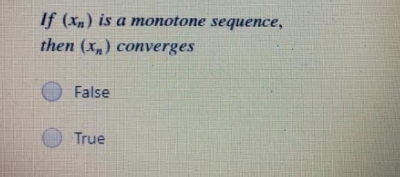 If (xn) is a monotone sequence,
then (x,) converges
False
True
