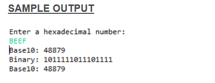 SAMPLE OUTPUT
Enter a hexadecimal number:
BEEF
Base10: 48879
Binary: 1011111011101111
Base10: 48879
