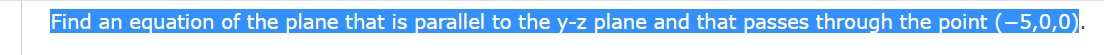 Find an equation of the plane that is parallel to the y-z plane and that passes through the point (-5,0,0).
