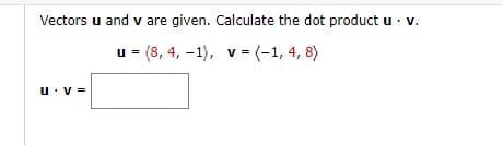 Vectors u and v are given. Calculate the dot product u · v.
u = (8, 4, -1), v= (-1, 4, 8)
%3D
u:v =
