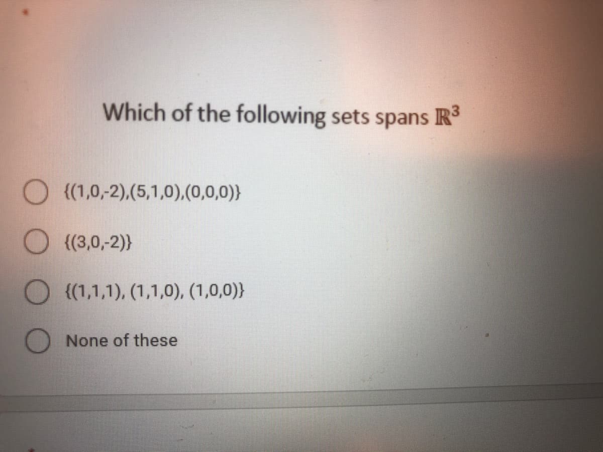 Which of the following sets spans IR
O {(1,0,-2),(5,1,0),(0,0,0)}
{(3,0,-2)}
{(1,1,1), (1,1,0), (1,0,0)}
None of these
