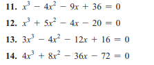 11. x - 4x - 9x + 36 = 0
12. x + 5x? – 4x – 20 = 0
13. 3x - 4x – 12x + 16 = 0
14. 4x + 8x -
- 36x – 72 = 0
