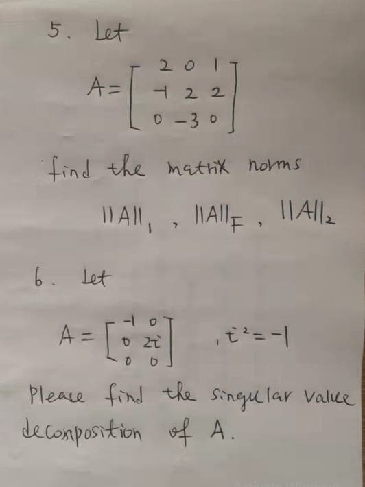 5. Let
2 0
A=
H 2 2
-30
tind the matrix norms
6. Let
%3D
Pleace find thke singular Value
decomposition of A.
