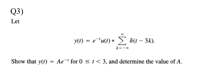 Q3)
Let
y(1) = e'u(t) *
Σ
8(t - 3k).
Show that y(t)
= Ae-" for 0 st< 3, and determine the value of A.
