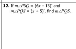 12. If m/PSQ = (6x – 13)' and
m/PQS = (x + 5)', find m/PQS.
