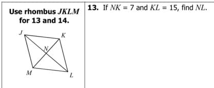 Use rhombus JKLM 13. If NK = 7 and KL = 15, find NL.
for 13 and 14.
K
M
