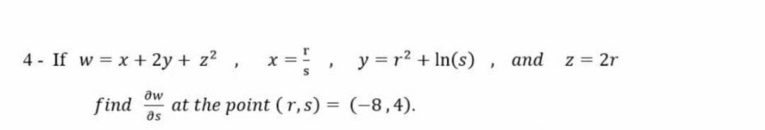 4 - If w = x + 2y + z? , x = , y=r2 + In(s) , and
z = 2r
aw
find
as
at the point (r, s) = (-8,4).
