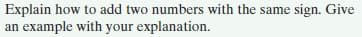 Explain how to add two numbers with the same sign. Give
an example with your explanation.
