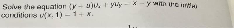 Solve the equation (y+ u)ux + yuy = x - y with the initial
conditions u(x, 1) = 1+ x.
%3D
