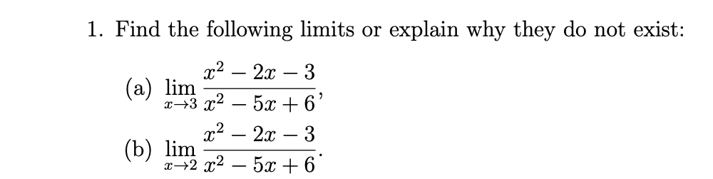 1. Find the following limits or explain why they do not exist:
x² - 2x - 3
x+3x2 – 5x +ổ
x² - 2x - 3
(a) lim
(b) lim
→+2x2 _ 5 +6