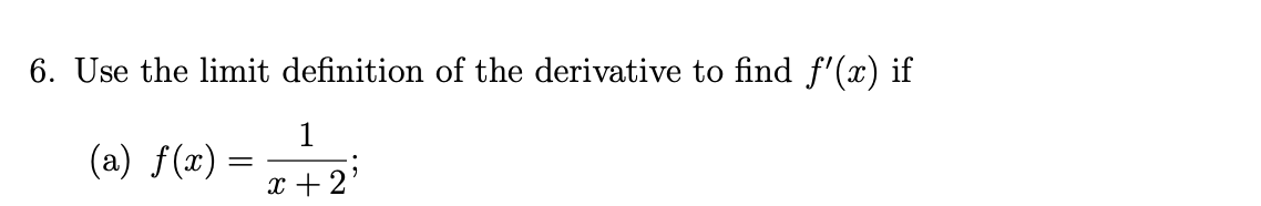 6. Use the limit definition of the derivative to find f'(x) if
1
(a) f(x):
x+2'
=