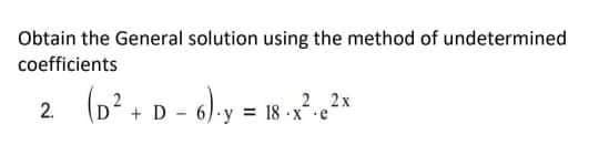 Obtain the General solution using the method of undetermined
coefficients
(D+ D - 6).y = 18 a
2 2x
