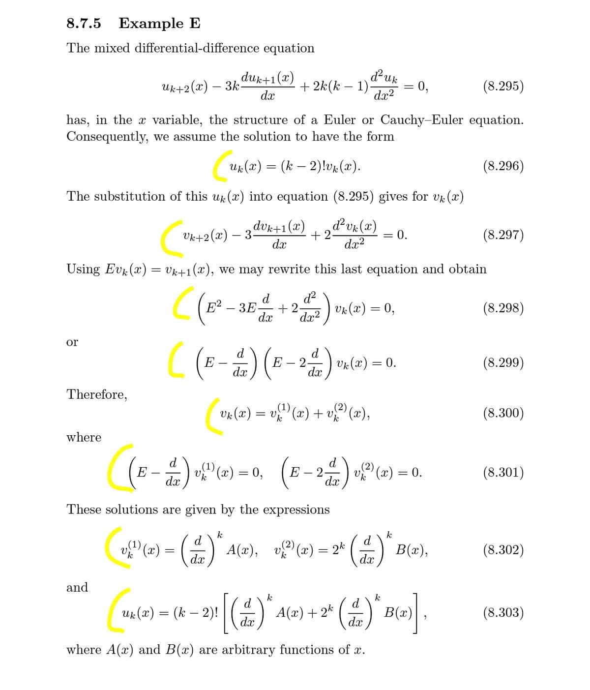8.7.5 Example E
The mixed differential-difference equation
duk+1(x)
duk
Ик+2(г) — Зк-
dx
+ 2k(k – 1)
dx?
= 0,
(8.295)
has, in the x variable, the structure of a Euler or Cauchy-Euler equation.
Consequently, we assume the solution to have the form
Ux (x) = (k – 2)!vx(x).
(8.296)
The substitution of this u (x) into equation (8.295) gives for vk (x)
Uk+2(x) – 3dek+1(2) + 2&vx(x) ,
dx?
Vk+2(x) – 3-
dx
dvr(2)
= 0.
(8.297)
Using Evr (x) = Vk+1(x), we may rewrite this last equation and obtain
C(E? - 3E + 2)
d?
Vr (x) = 0,
d.
(8.298)
dx²
or
)(
d
d
- 2) vr (a) = 0.
(8.299)
E
E
dx
dx
Therefore,
(2)
Va (x) = v" (x) + v (x),
(1)
(8.300)
where
d
d
E) »P (2) = 0, (E - 2 (=) = 0.
(1)
v" (x)
dx
(8.301)
E
= 0.
dx
These solutions are given by the expressions
k
d
k
d.
v (2) =
- (유) A(2), 맛이(2) -안 () B(2),
В(),
(8.302)
dx
dx
and
[(4)°
k
Uk (x) = (k – 2)!
A(x) + 2k
k
d
B(x)
(8.303)
dx
dx
where A(x) and B(x) are arbitrary functions of x.
