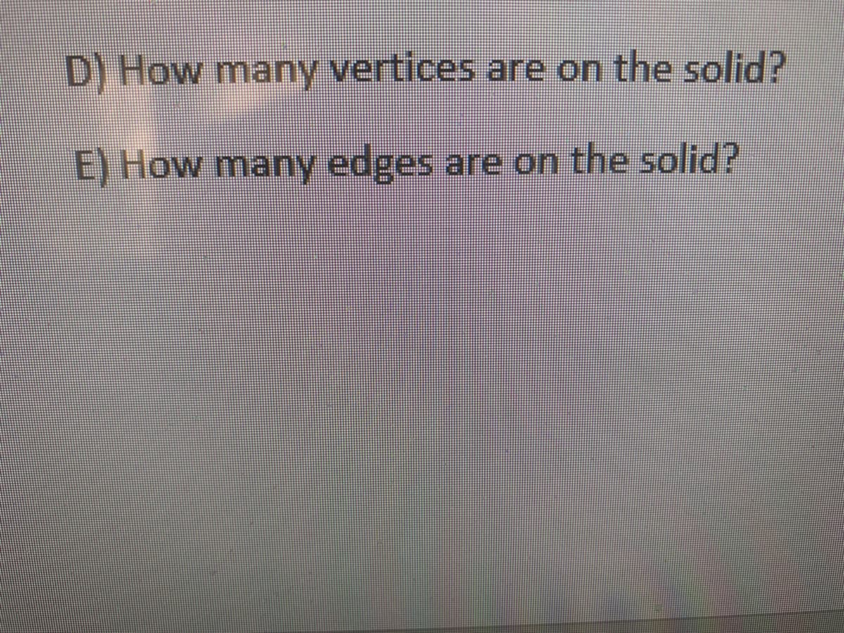 D) How many vertices are on the solid?
E) How many edges
are on the solid?
