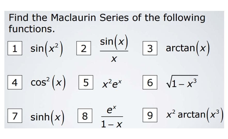 Find the Maclaurin Series of the following
functions.
1 sin(x²)
sin(x)
3 arctan(x)
cos? (x) 5
6 V1-
V1 – x3
4
e*
7 sinh(x) 8
x arctan(x
.3
9
1- X
