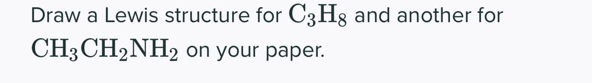 Draw a Lewis structure for C3H8 and another for
CH3CH₂NH2
on your paper.