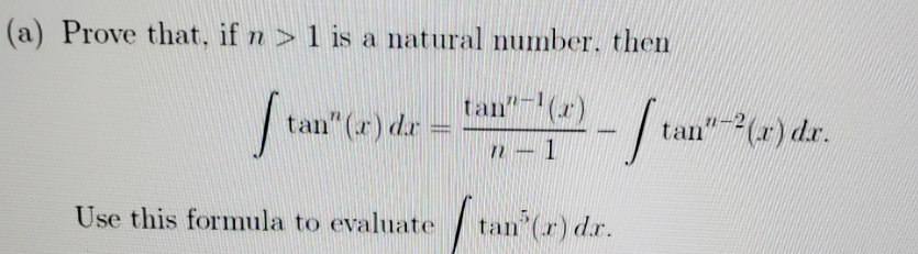 (a) Prove that, if n > 1 is a natural number. then
tan" (r)
tan" (r) dr
tan" (x) dr.
n-1
Use this formula to evaluate
an (x) dr.

